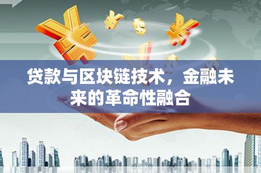 西城贷款与区块链技术，金融未来的革命性融合