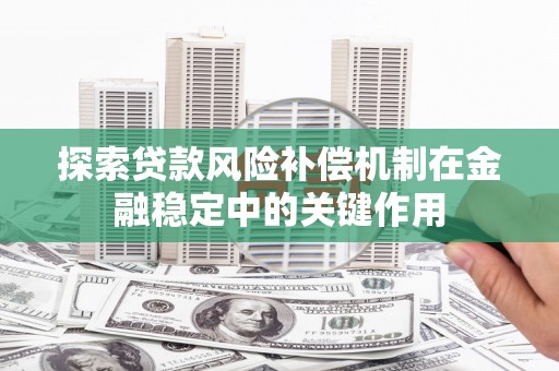 西城探索贷款风险补偿机制在金融稳定中的关键作用