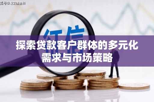 西城探索贷款客户群体的多元化需求与市场策略