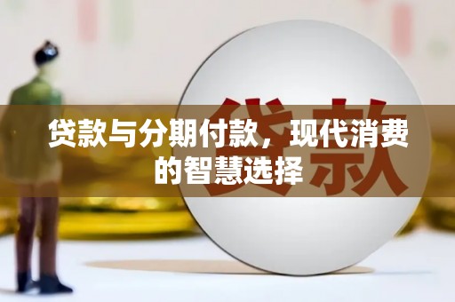 西城贷款与分期付款，现代消费的智慧选择