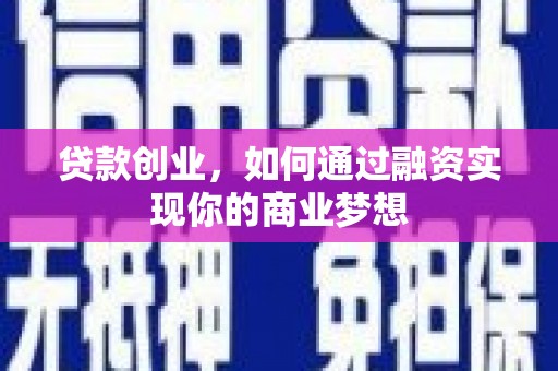 西城贷款创业，如何通过融资实现你的商业梦想