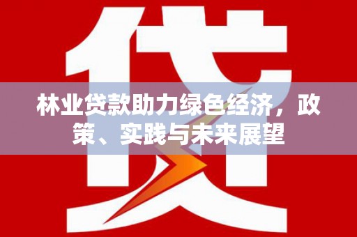 西城林业贷款助力绿色经济，政策、实践与未来展望