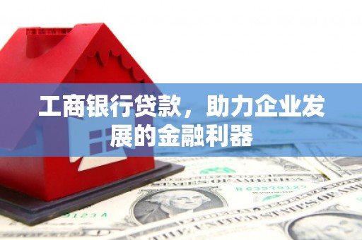 西城工商银行贷款，助力企业发展的金融利器