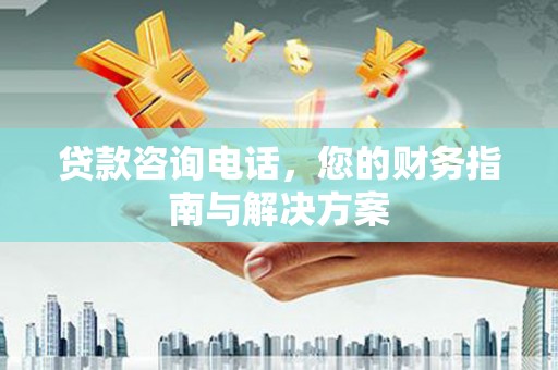 西城贷款咨询电话，您的财务指南与解决方案